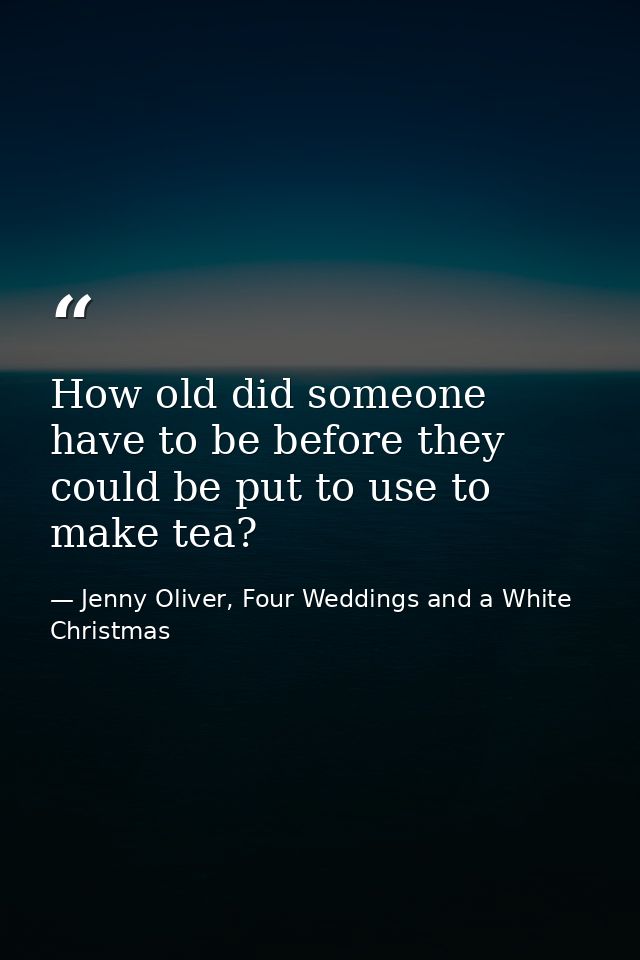How old did someone have to be before they could be put to use to make tea? — Jenny Oliver, Four Weddings and a White Christmas