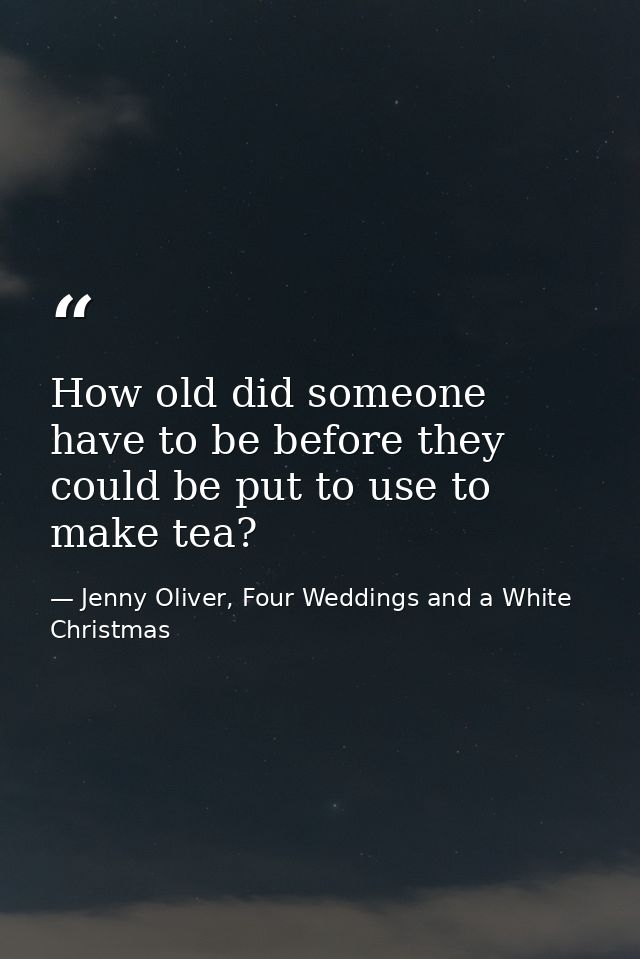How old did someone have to be before they could be put to use to make tea? — Jenny Oliver, Four Weddings and a White Christmas