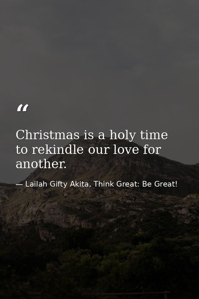 Christmas is a holy time to rekindle our love for another. — Lailah Gifty Akita, Think Great: Be Great!