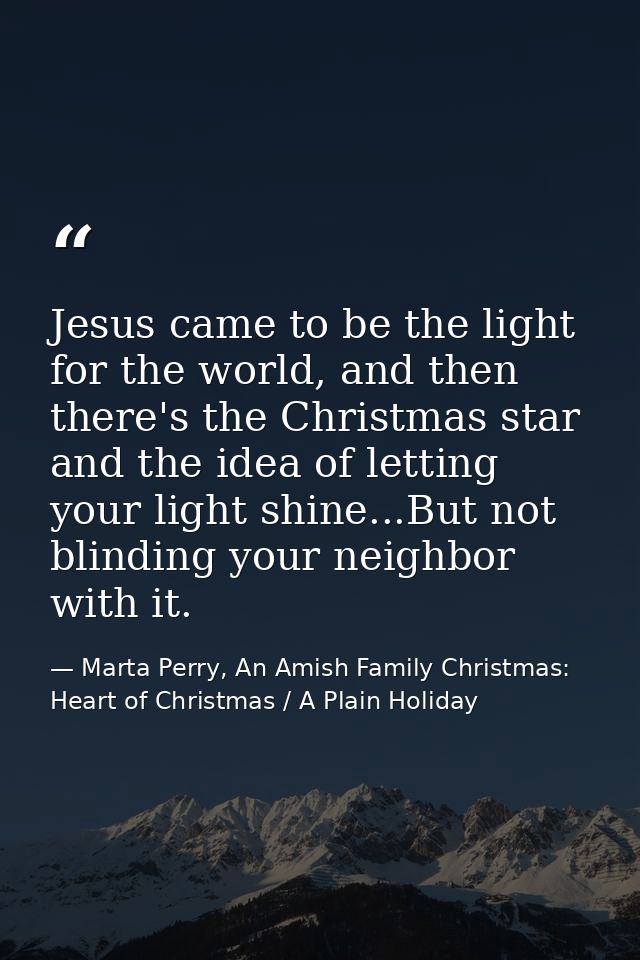 Jesus came to be the light for the world, and then there's the Christmas star and the idea of letting your light shine.. — Marta Perry, An Amish Family Christmas: Heart of Christmas / A Plain Holiday