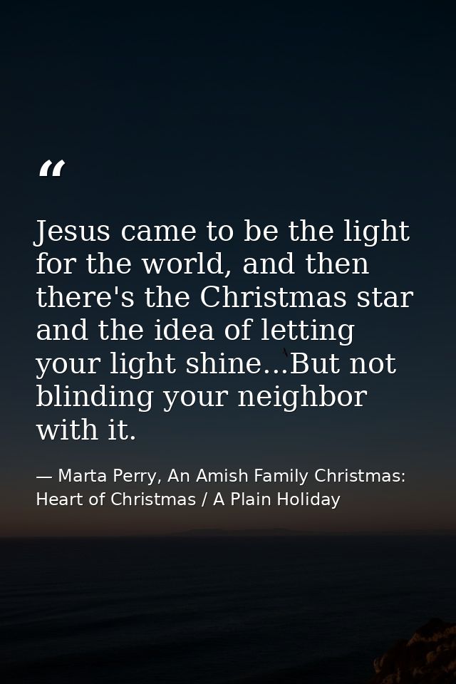 Jesus came to be the light for the world, and then there's the Christmas star and the idea of letting your light shine.. — Marta Perry, An Amish Family Christmas: Heart of Christmas / A Plain Holiday
