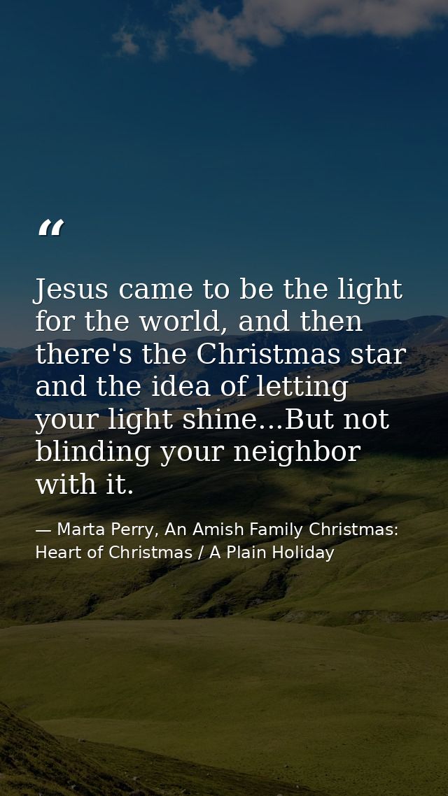 Jesus came to be the light for the world, and then there's the Christmas star and the idea of letting your light shine.. — Marta Perry, An Amish Family Christmas: Heart of Christmas / A Plain Holiday