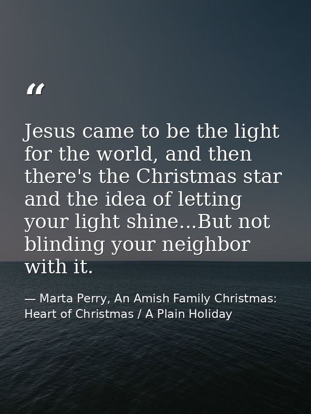 Jesus came to be the light for the world, and then there's the Christmas star and the idea of letting your light shine.. — Marta Perry, An Amish Family Christmas: Heart of Christmas / A Plain Holiday