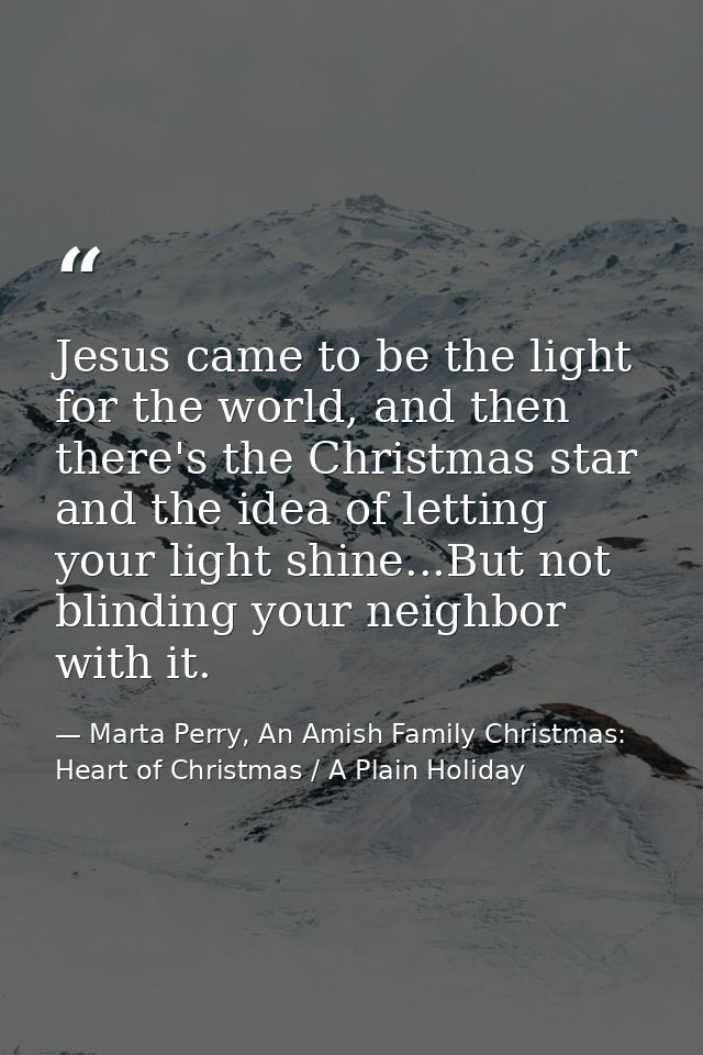 Jesus came to be the light for the world, and then there's the Christmas star and the idea of letting your light shine.. — Marta Perry, An Amish Family Christmas: Heart of Christmas / A Plain Holiday
