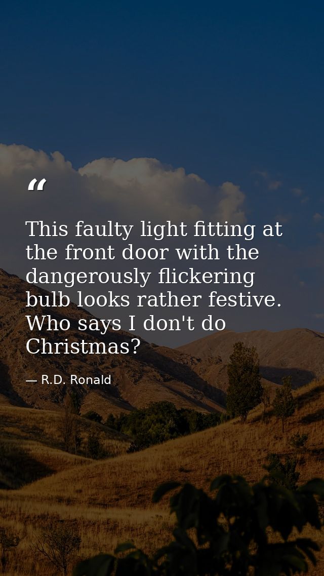 This faulty light fitting at the front door with the dangerously flickering bulb looks rather festive. Who says I don't  — R.D. Ronald
