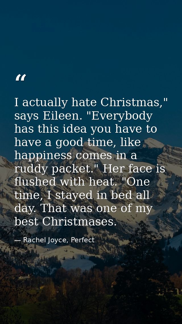 I actually hate Christmas," says Eileen. "Everybody has this idea you have to have a good time, like happiness comes in  — Rachel Joyce, Perfect