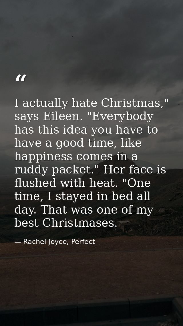 I actually hate Christmas," says Eileen. "Everybody has this idea you have to have a good time, like happiness comes in  — Rachel Joyce, Perfect