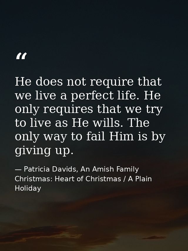 He does not require that we live a perfect life. He only requires that we try to live as He wills. The only way to fail  — Patricia Davids, An Amish Family Christmas: Heart of Christmas / A Plain Holiday