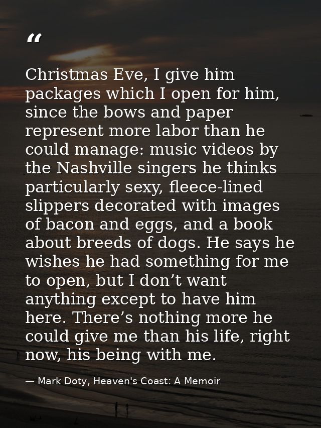 Christmas Eve, I give him packages which I open for him, since the bows and paper represent more labor than he could man — Mark Doty, Heaven's Coast: A Memoir