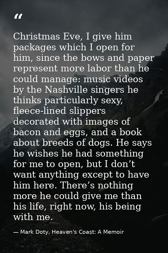 Christmas Eve, I give him packages which I open for him, since the bows and paper represent more labor than he could man — Mark Doty, Heaven's Coast: A Memoir