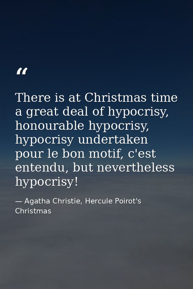 There is at Christmas time a great deal of hypocrisy, honourable hypocrisy, hypocrisy undertaken pour le bon motif, c'es — Agatha Christie, Hercule Poirot's Christmas