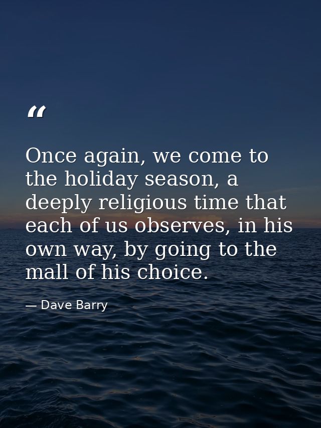 Once again, we come to the holiday season, a deeply religious time that each of us observes, in his own way, by going to — Dave Barry
