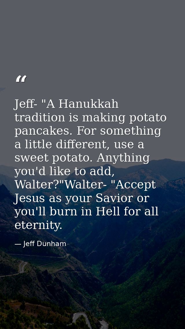 Jeff- "A Hanukkah tradition is making potato pancakes. For something a little different, use a sweet potato. Anything yo — Jeff Dunham