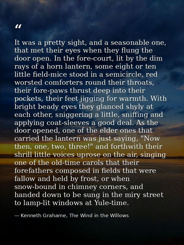 It was a pretty sight, and a seasonable one, that met their eyes when they flung the door open. In the fore-court, lit b — Kenneth Grahame, The Wind in the Willows