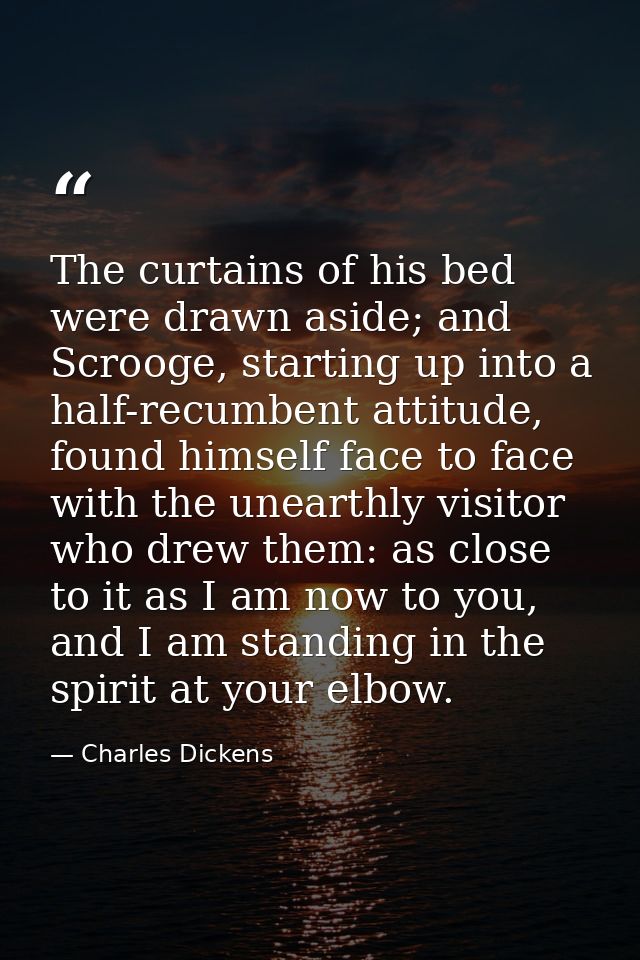 The curtains of his bed were drawn aside; and Scrooge, starting up into a half-recumbent attitude, found himself face to — Charles Dickens