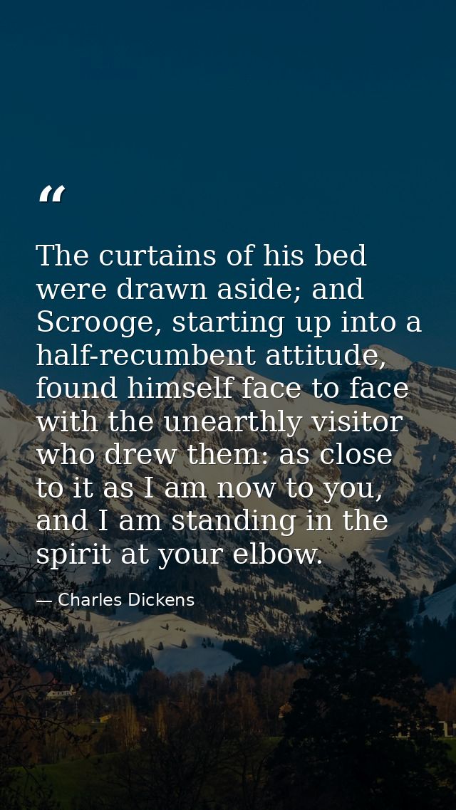 The curtains of his bed were drawn aside; and Scrooge, starting up into a half-recumbent attitude, found himself face to — Charles Dickens