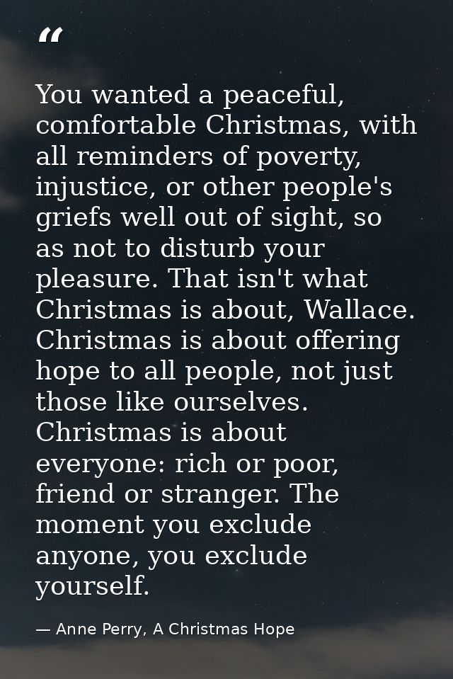 You wanted a peaceful, comfortable Christmas, with all reminders of poverty, injustice, or other people's griefs well ou — Anne Perry, A Christmas Hope