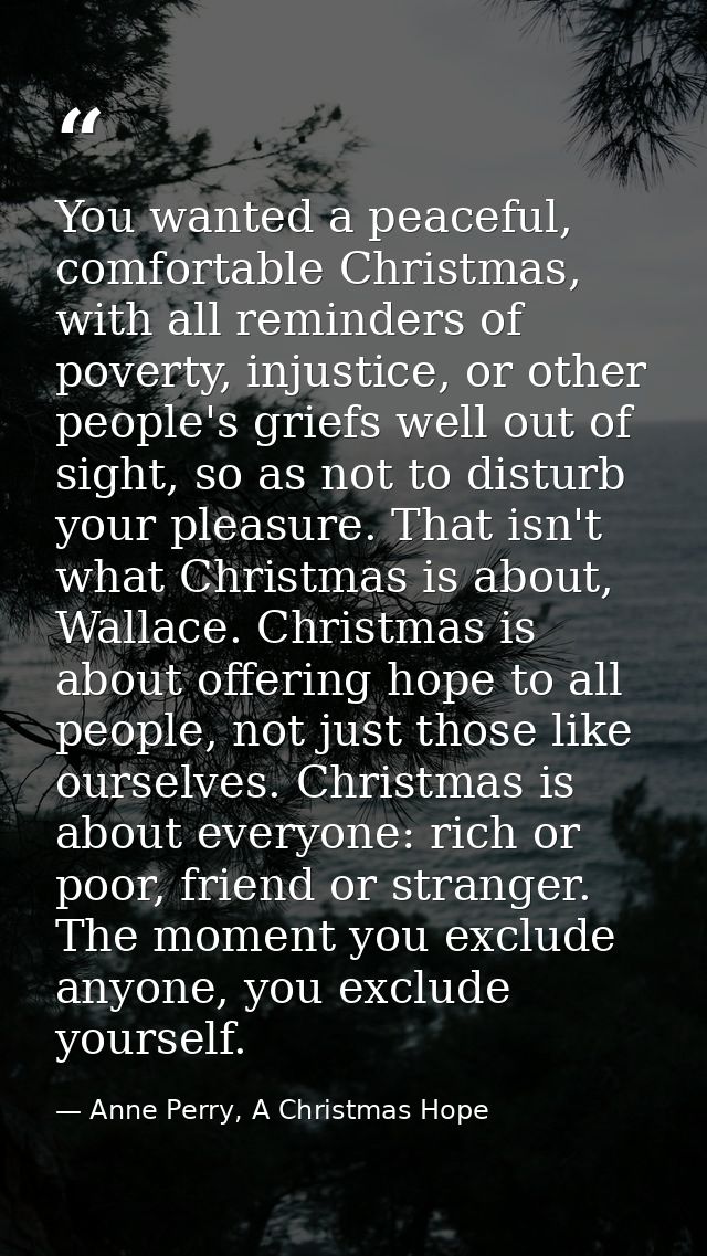 You wanted a peaceful, comfortable Christmas, with all reminders of poverty, injustice, or other people's griefs well ou — Anne Perry, A Christmas Hope