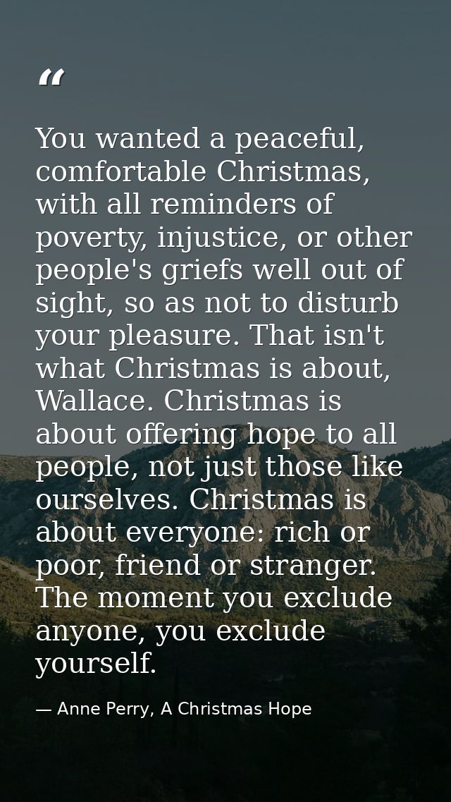 You wanted a peaceful, comfortable Christmas, with all reminders of poverty, injustice, or other people's griefs well ou — Anne Perry, A Christmas Hope