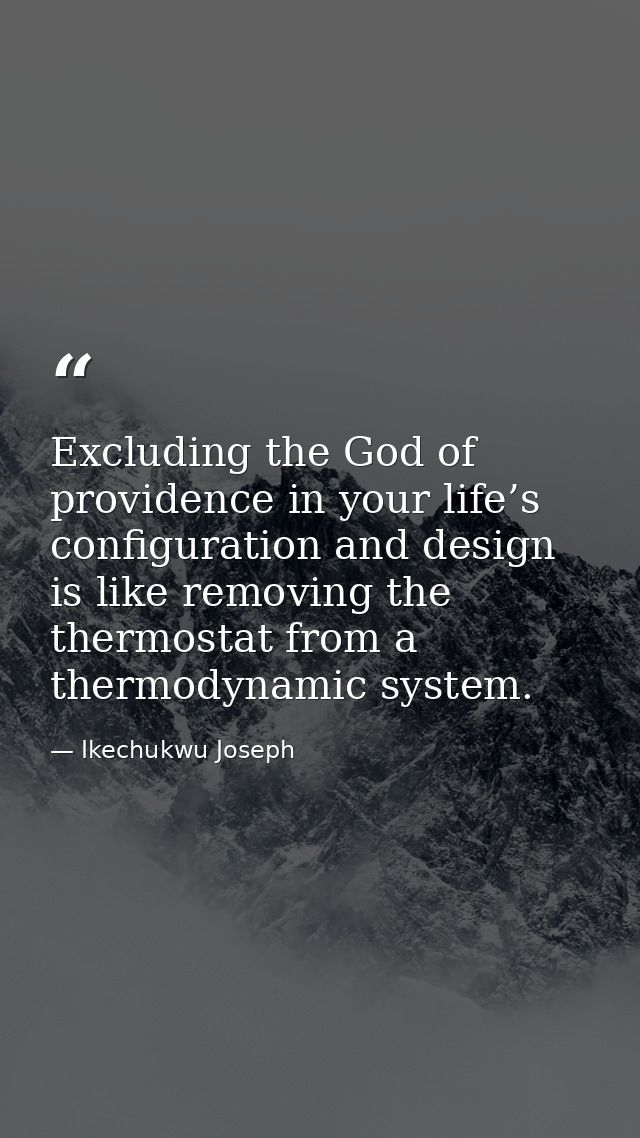 Excluding the God of providence in your life’s configuration and design is like removing the thermostat from a thermodyn — Ikechukwu Joseph