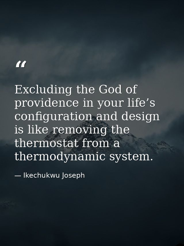 Excluding the God of providence in your life’s configuration and design is like removing the thermostat from a thermodyn — Ikechukwu Joseph