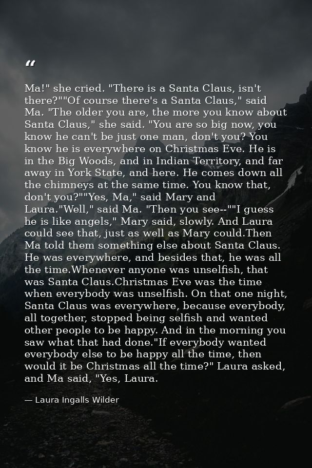 Ma!" she cried. "There is a Santa Claus, isn't there?""Of course there's a Santa Claus," said Ma. "The older you are, th — Laura Ingalls Wilder