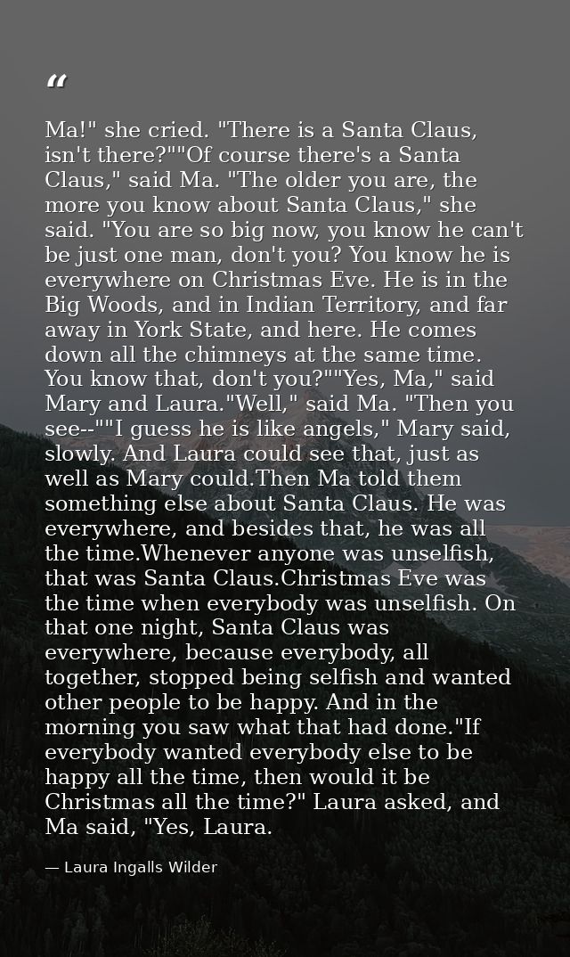 Ma!" she cried. "There is a Santa Claus, isn't there?""Of course there's a Santa Claus," said Ma. "The older you are, th — Laura Ingalls Wilder