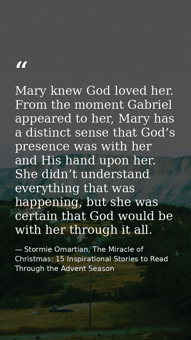 Mary knew God loved her. From the moment Gabriel appeared to her, Mary has a distinct sense that God’s presence was with — Stormie Omartian, The Miracle of Christmas: 15 Inspirational Stories to Read Through the Advent Season