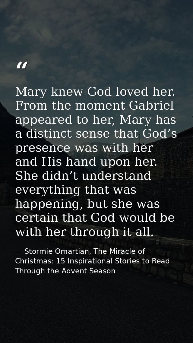 Mary knew God loved her. From the moment Gabriel appeared to her, Mary has a distinct sense that God’s presence was with — Stormie Omartian, The Miracle of Christmas: 15 Inspirational Stories to Read Through the Advent Season