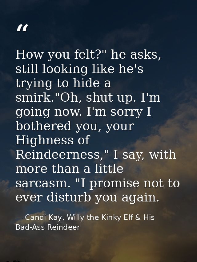 How you felt?" he asks, still looking like he's trying to hide a smirk."Oh, shut up. I'm going now. I'm sorry I bothered — Candi Kay, Willy the Kinky Elf & His Bad-Ass Reindeer