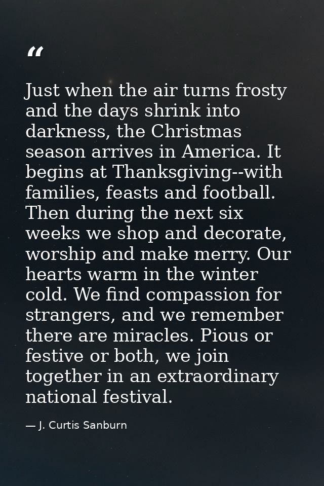 Just when the air turns frosty and the days shrink into darkness, the Christmas season arrives in America. It begins at  — J. Curtis Sanburn