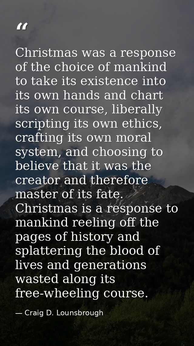 Christmas was a response of the choice of mankind to take its existence into its own hands and chart its own course, lib — Craig D. Lounsbrough