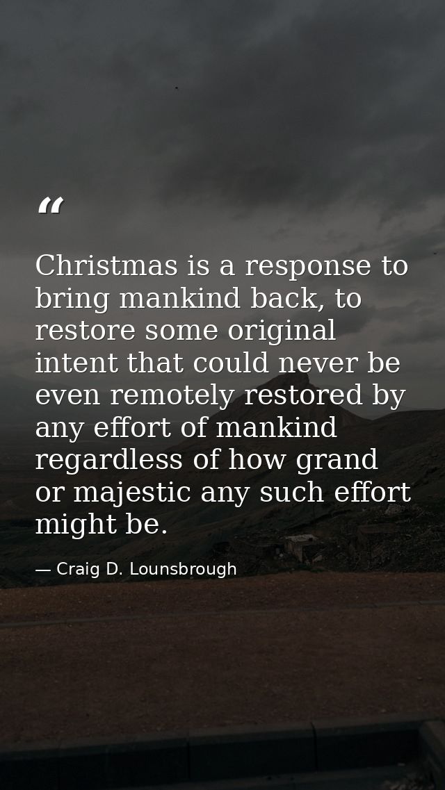 Christmas is a response to bring mankind back, to restore some original intent that could never be even remotely restore — Craig D. Lounsbrough