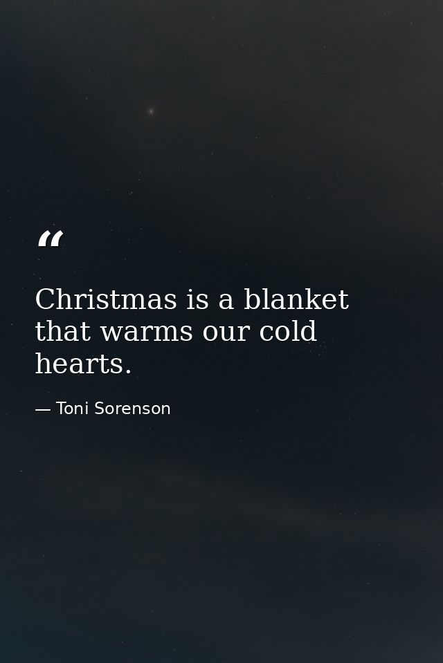 Christmas is a blanket that warms our cold hearts. — Toni Sorenson