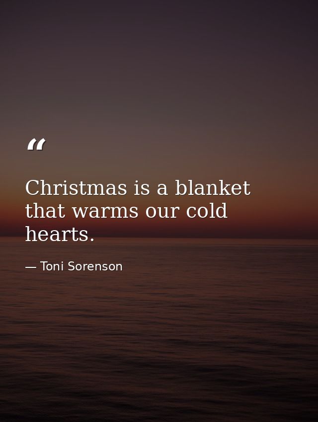 Christmas is a blanket that warms our cold hearts. — Toni Sorenson