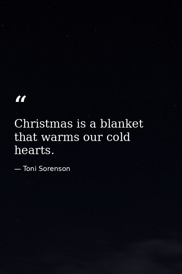 Christmas is a blanket that warms our cold hearts. — Toni Sorenson
