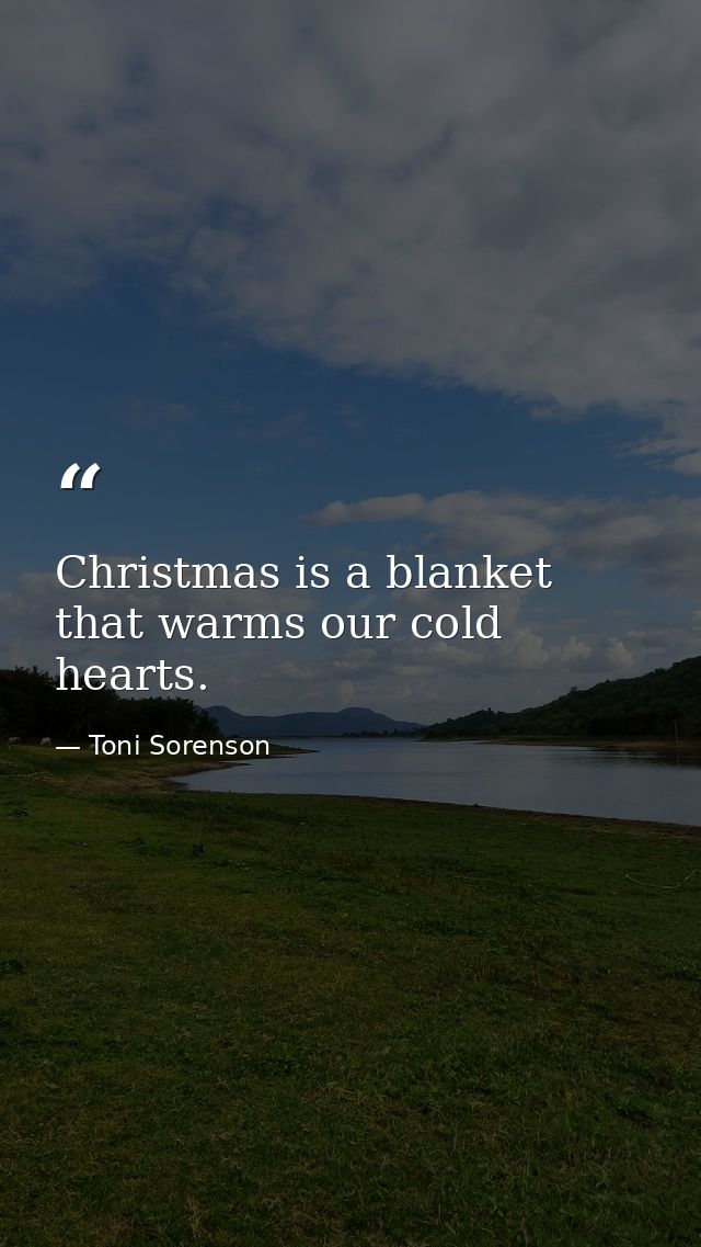 Christmas is a blanket that warms our cold hearts. — Toni Sorenson
