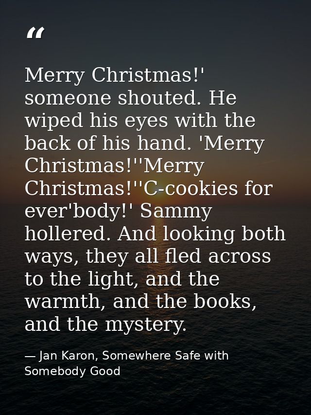 Merry Christmas!' someone shouted. He wiped his eyes with the back of his hand. 'Merry Christmas!''Merry Christmas!''C-c — Jan Karon, Somewhere Safe with Somebody Good