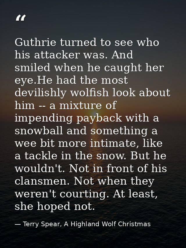 Guthrie turned to see who his attacker was. And smiled when he caught her eye.He had the most devilishly wolfish look ab — Terry Spear, A Highland Wolf Christmas