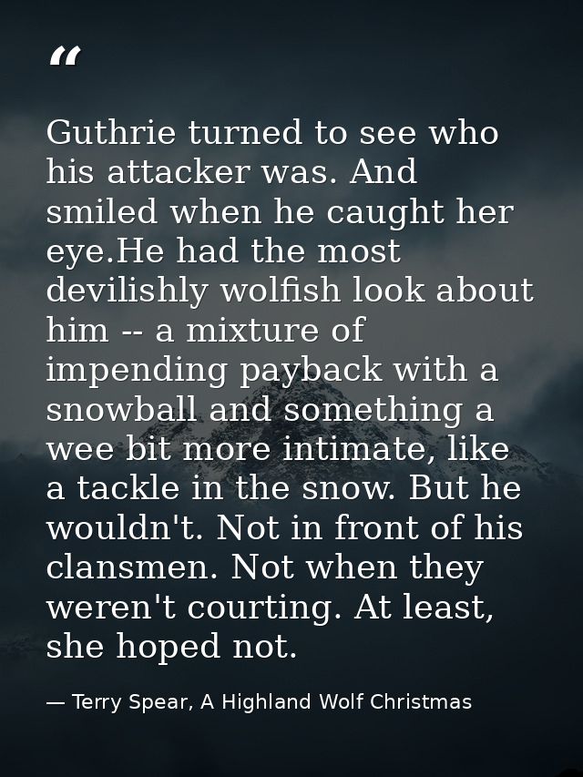 Guthrie turned to see who his attacker was. And smiled when he caught her eye.He had the most devilishly wolfish look ab — Terry Spear, A Highland Wolf Christmas