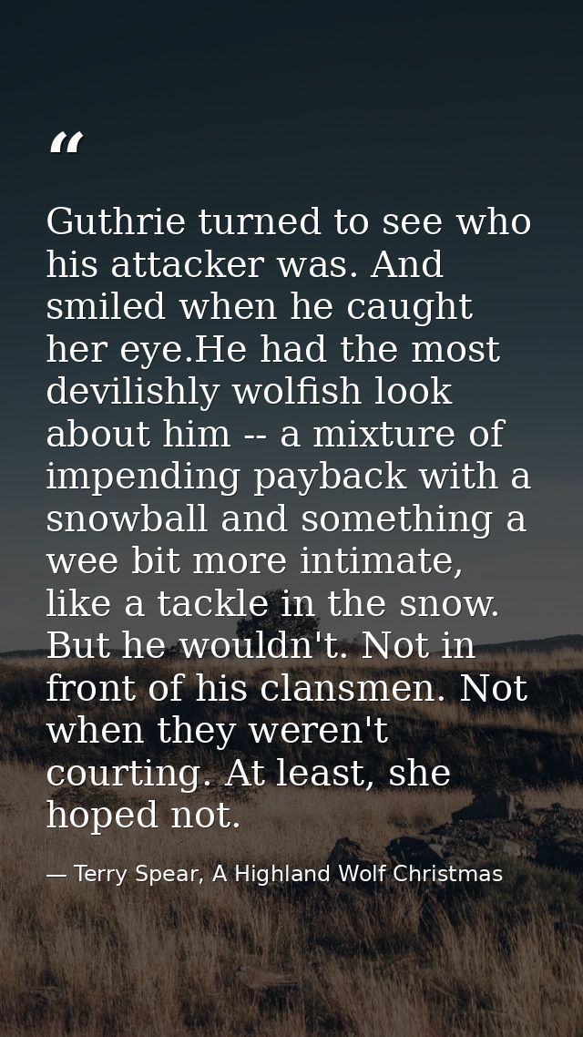 Guthrie turned to see who his attacker was. And smiled when he caught her eye.He had the most devilishly wolfish look ab — Terry Spear, A Highland Wolf Christmas