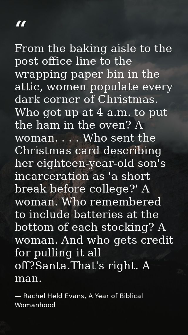 From the baking aisle to the post office line to the wrapping paper bin in the attic, women populate every dark corner o — Rachel Held Evans, A Year of Biblical Womanhood
