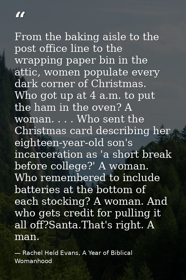 From the baking aisle to the post office line to the wrapping paper bin in the attic, women populate every dark corner o — Rachel Held Evans, A Year of Biblical Womanhood