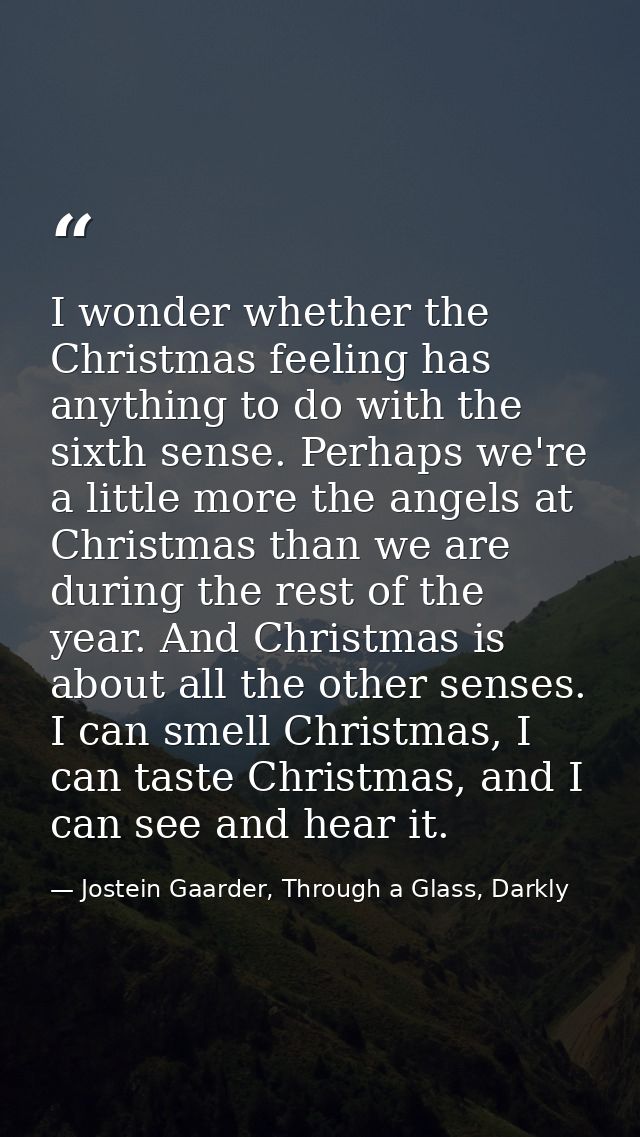 I wonder whether the Christmas feeling has anything to do with the sixth sense. Perhaps we're a little more the angels a — Jostein Gaarder, Through a Glass, Darkly
