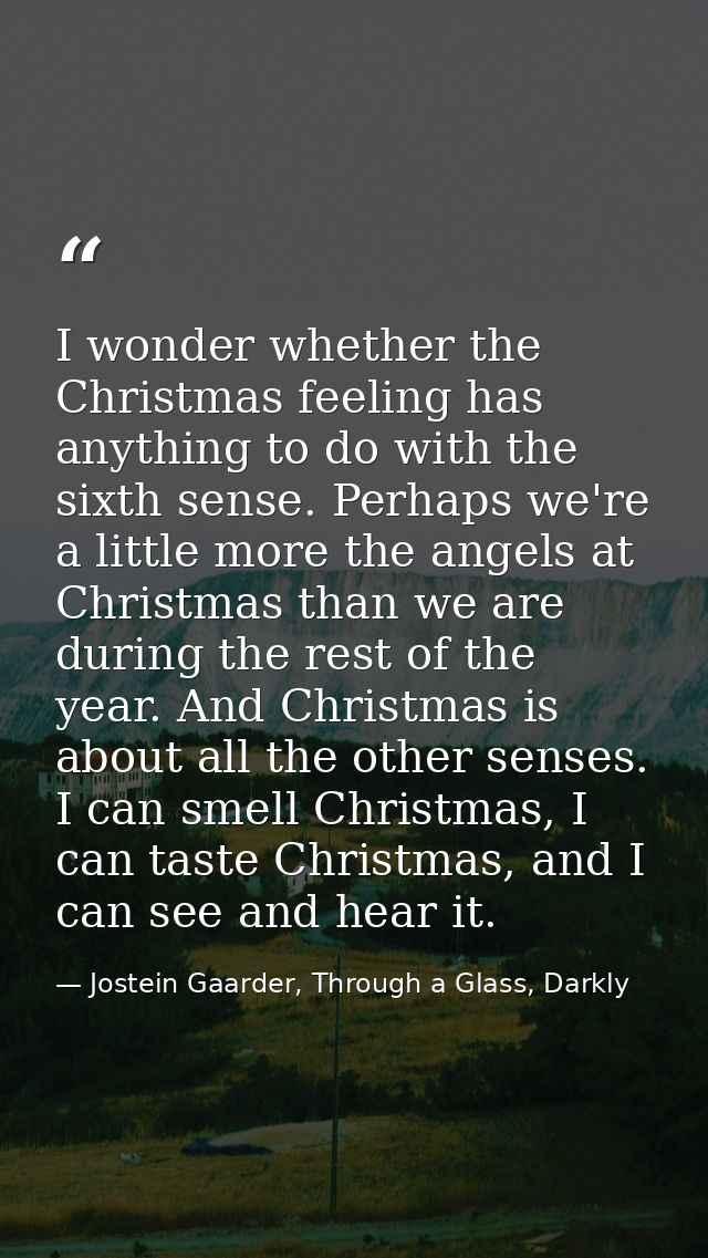 I wonder whether the Christmas feeling has anything to do with the sixth sense. Perhaps we're a little more the angels a — Jostein Gaarder, Through a Glass, Darkly