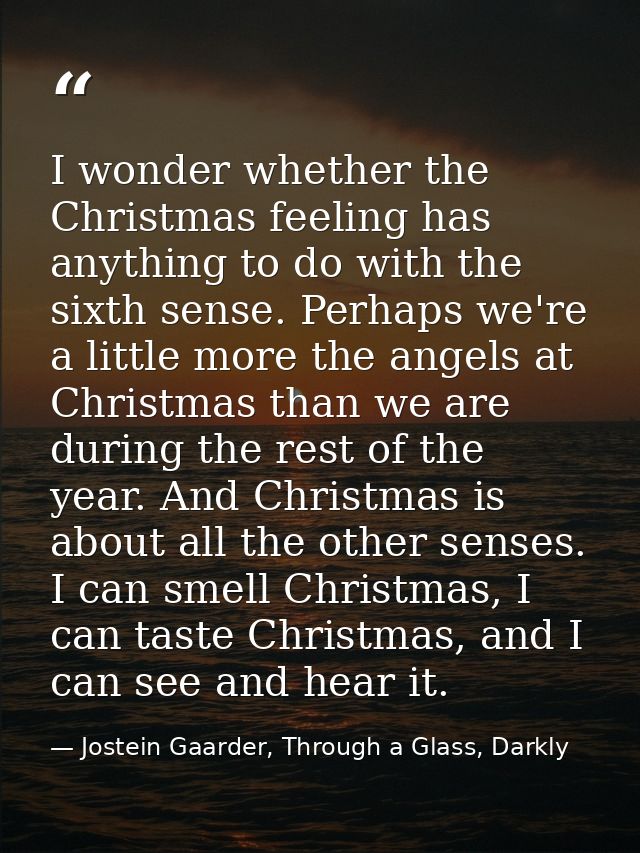 I wonder whether the Christmas feeling has anything to do with the sixth sense. Perhaps we're a little more the angels a — Jostein Gaarder, Through a Glass, Darkly