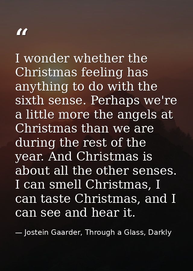 I wonder whether the Christmas feeling has anything to do with the sixth sense. Perhaps we're a little more the angels a — Jostein Gaarder, Through a Glass, Darkly