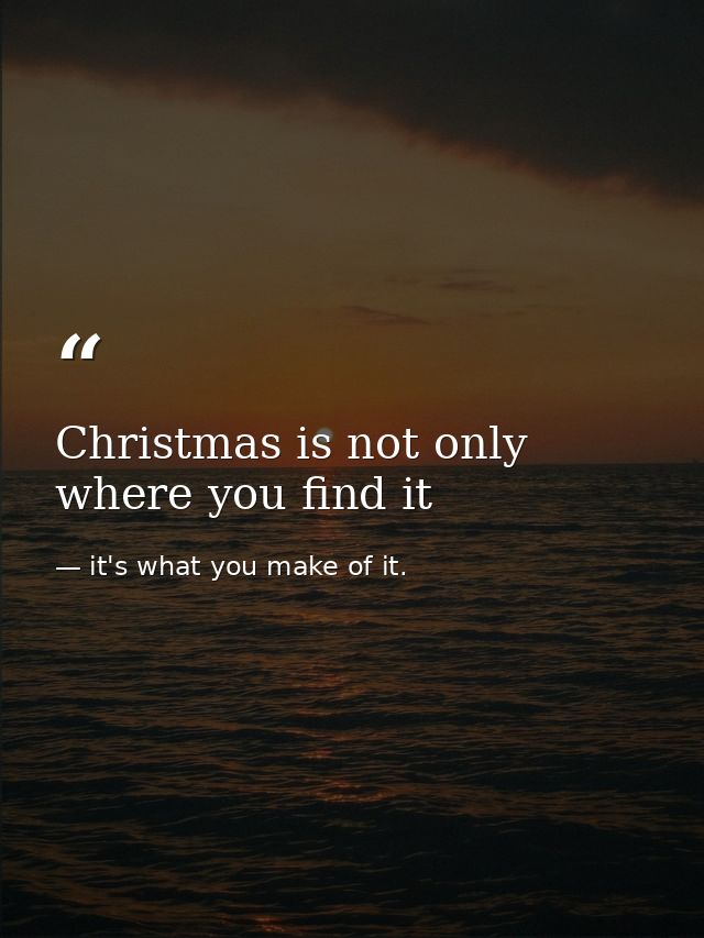 Christmas is not only where you find it — it's what you make of it.