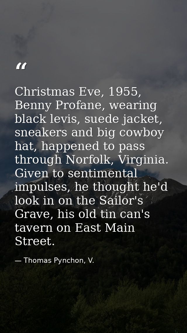 Christmas Eve, 1955, Benny Profane, wearing black levis, suede jacket, sneakers and big cowboy hat, happened to pass thr — Thomas Pynchon, V.