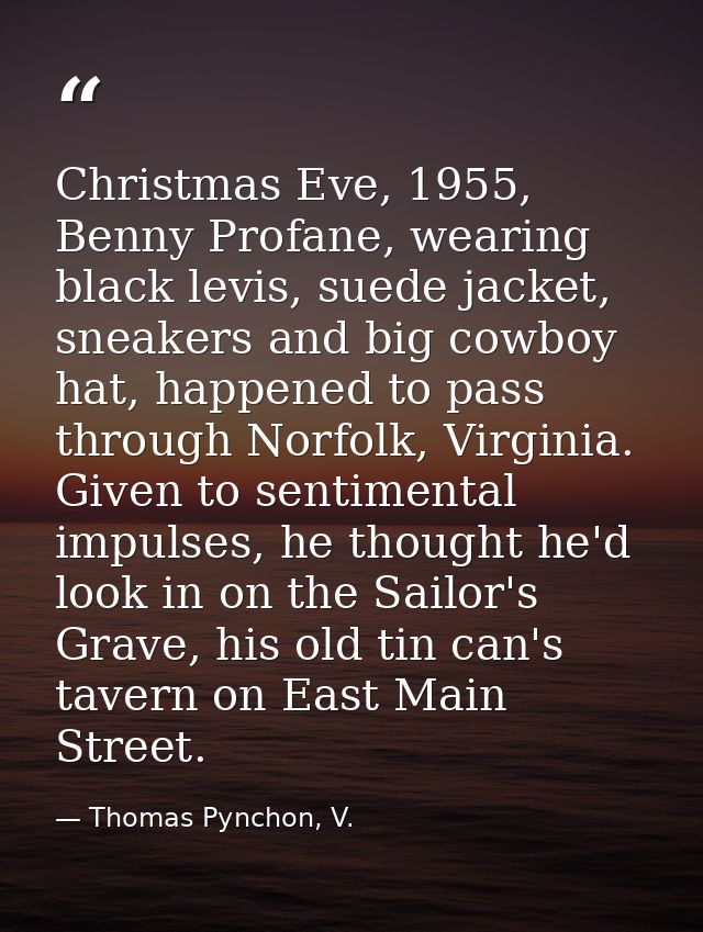 Christmas Eve, 1955, Benny Profane, wearing black levis, suede jacket, sneakers and big cowboy hat, happened to pass thr — Thomas Pynchon, V.